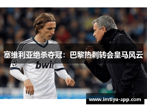 塞维利亚绝杀夺冠：巴黎热刺转会皇马风云