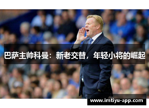 巴萨主帅科曼：新老交替，年轻小将的崛起