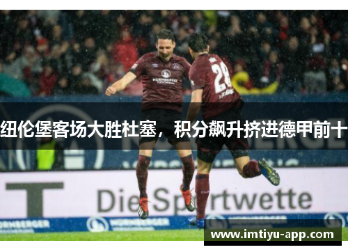 纽伦堡客场大胜杜塞，积分飙升挤进德甲前十