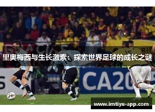 里奥梅西与生长激素：探索世界足球的成长之谜