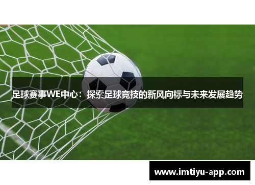 足球赛事WE中心：探索足球竞技的新风向标与未来发展趋势