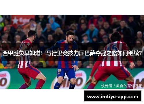 西甲胜负早知道！马德里竞技力压巴萨夺冠之路如何继续？